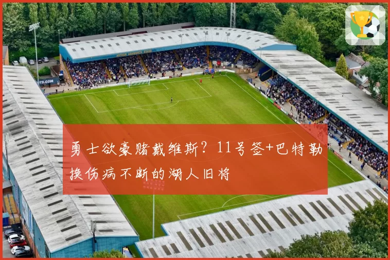 勇士欲豪赌戴维斯？11号签+巴特勒换伤病不断的湖人旧将