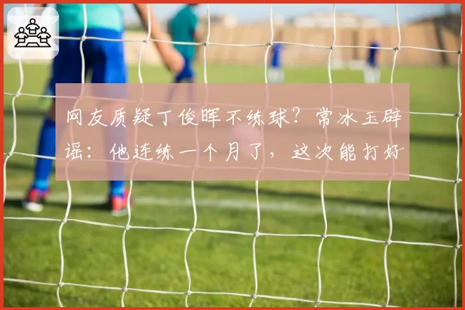 网友质疑丁俊晖不练球？常冰玉辟谣：他连练一个月了，这次能打好