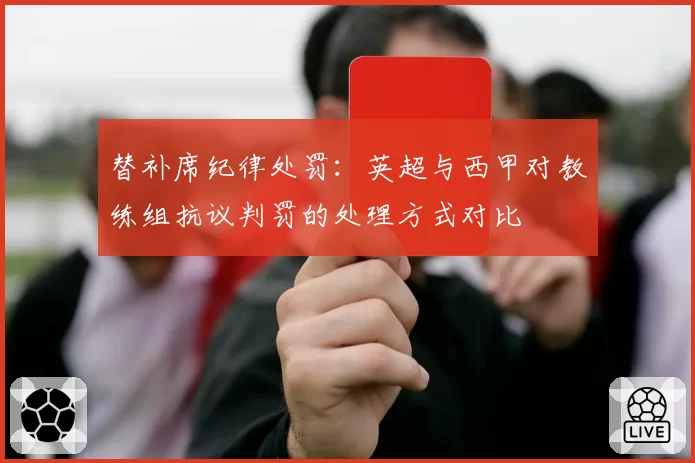 替补席纪律处罚：英超与西甲对教练组抗议判罚的处理方式对比