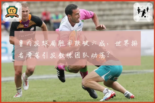 鲁内发球局胜率跌破六成，世界排名滑落引发教练团队动荡？