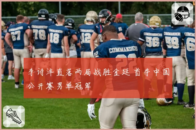 李诗沣直落两局战胜金廷 首夺中国公开赛男单冠军