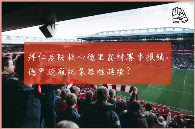 拜仁后防核心德里赫特赛季报销，德甲连冠纪录恐难延续？