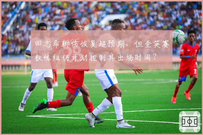 田志希脚伤恢复超预期，但全英赛教练组仍计划控制其出场时间？