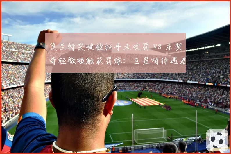 莫兰特突破被拉手未吹罚 vs 东契奇轻微碰触获罚球:巨星哨待遇差异实录