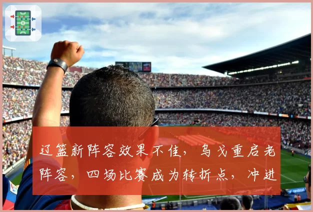 辽篮新阵容效果不佳，乌戈重启老阵容，四场比赛成为转折点，冲进前八