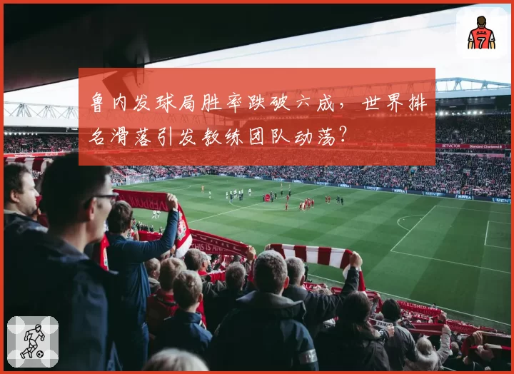 鲁内发球局胜率跌破六成，世界排名滑落引发教练团队动荡？