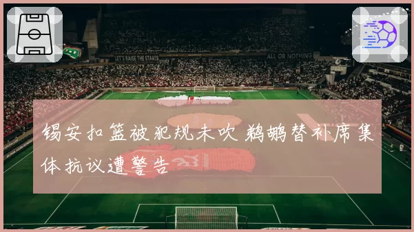 锡安扣篮被犯规未吹 鹈鹕替补席集体抗议遭警告