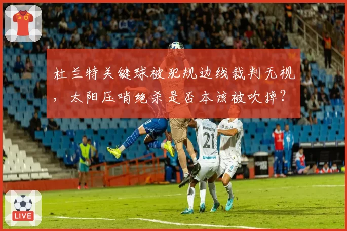 杜兰特关键球被犯规边线裁判无视，太阳压哨绝杀是否本该被吹掉？