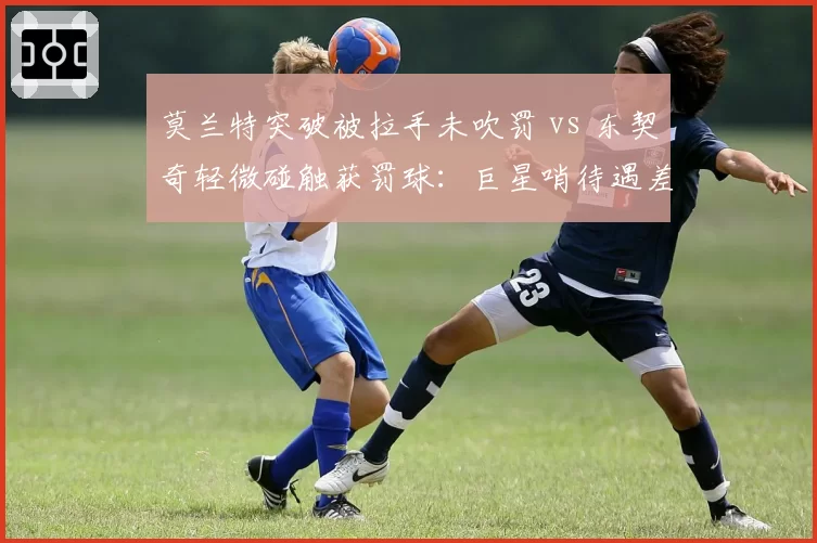 莫兰特突破被拉手未吹罚 vs 东契奇轻微碰触获罚球：巨星哨待遇差异实录