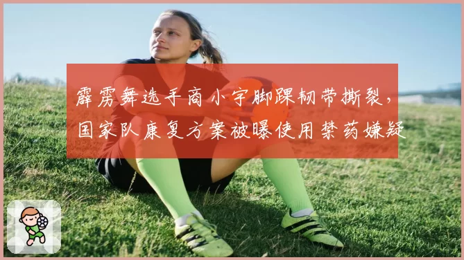 霹雳舞选手商小宇脚踝韧带撕裂，国家队康复方案被曝使用禁药嫌疑