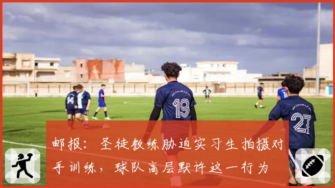 邮报：圣徒教练胁迫实习生拍摄对手训练，球队高层默许这一行为