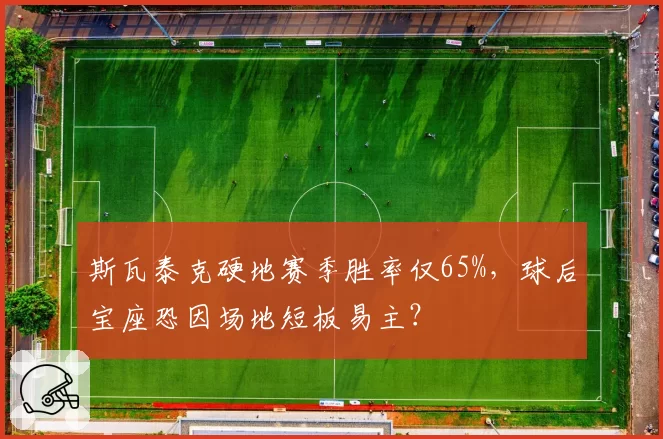 斯瓦泰克硬地赛季胜率仅65%，球后宝座恐因场地短板易主？