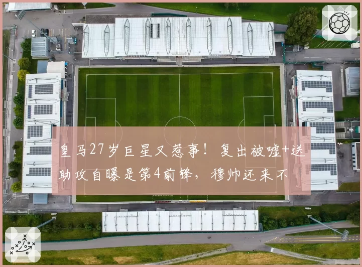皇马27岁巨星又惹事！复出被嘘+送助攻自曝是第4前锋，穆帅还来不