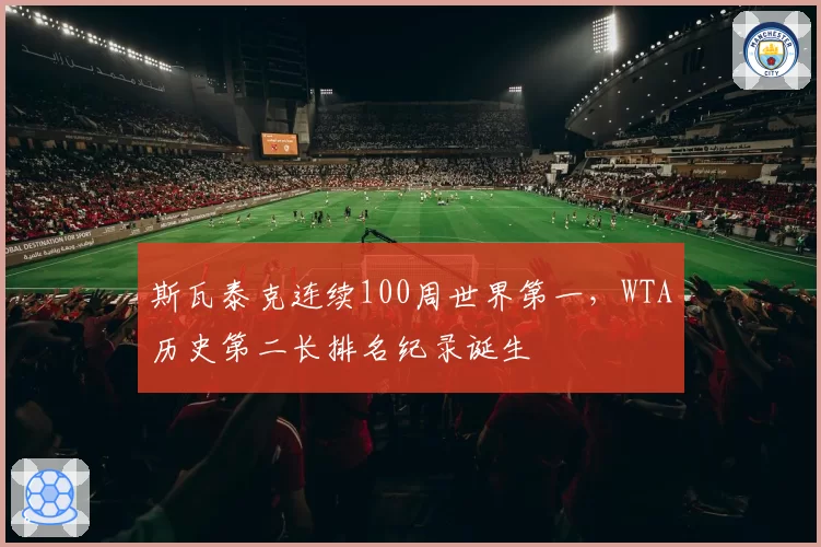 斯瓦泰克连续100周世界第一，WTA历史第二长排名纪录诞生