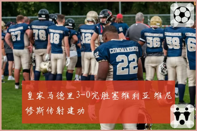 皇家马德里3-0完胜塞维利亚 维尼修斯传射建功