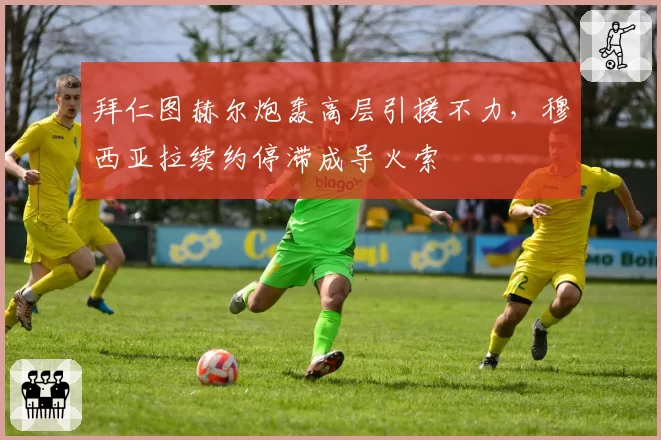 拜仁图赫尔炮轰高层引援不力，穆西亚拉续约停滞成导火索