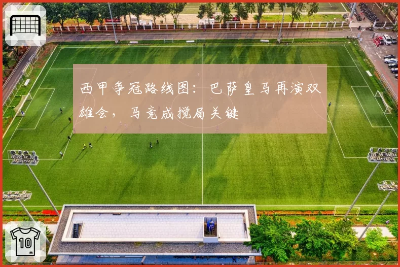 西甲争冠路线图：巴萨皇马再演双雄会，马竞成搅局关键